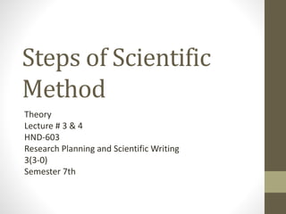 Steps of Scientific
Method
Theory
Lecture # 3 & 4
HND-603
Research Planning and Scientific Writing
3(3-0)
Semester 7th
 