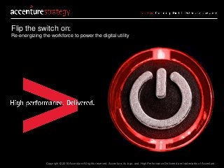 Copyright © 2016 Accenture All rights reserved. Accenture, its logo, and High Performance Delivered are trademarks of Accenture.
Flip the switch on:
Re-energizing the workforce to power the digital utility
 