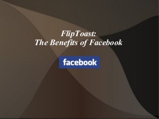 FlipToast:
The Benefits of Facebook
 