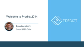 Welcome to Predict 2014 
Doug Camplejohn 
Founder & CEO, Fliptop 
 