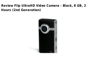 Review Flip UltraHD Video Camera - Black, 8 GB, 2
Hours (2nd Generation)
 