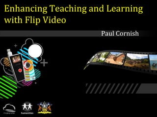 Enhancing Teaching and Learning
with Flip Video
Paul Cornish
 