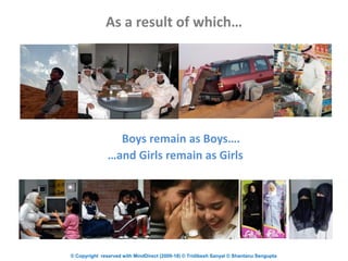 © Copyright reserved with MindDirect (2009-18) © Tridibesh Sanyal © Shantanu Sengupta
As a result of which…
Boys remain as Boys….
…and Girls remain as Girls
 