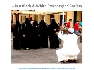 © Copyright reserved with MindDirect (2009-18) © Tridibesh Sanyal © Shantanu Sengupta
…in a Black & White Stereotyped Society
 