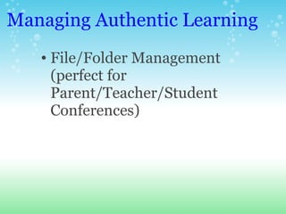 Managing Authentic Learning <ul><ul><li>File/Folder Management  (perfect for Parent/Teacher/Student Conferences) </li></ul...