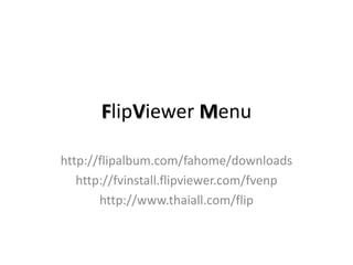 FlipViewer Menu

http://flipalbum.com/fahome/downloads
   http://fvinstall.flipviewer.com/fvenp
       http://www.thaiall.com/flip
 