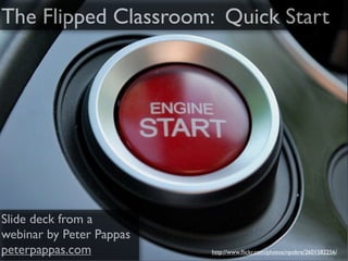 The Flipped Classroom: Quick Start




Slide deck from a
webinar by Peter Pappas
peterpappas.com           http://www.ﬂickr.com/photos/npobre/2601582256/
 