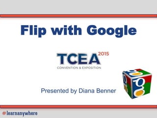 Flip with Google
Presented by Diana Benner
 