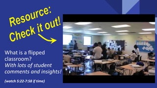 What is a flipped
classroom?
With lots of student
comments and insights!
(watch 5:22-7:58 if time)
 