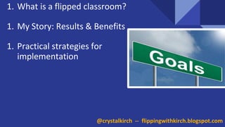 1. What is a flipped classroom?
1. My Story: Results & Benefits
1. Practical strategies for
implementation
@crystalkirch -- flippingwithkirch.blogspot.com
 