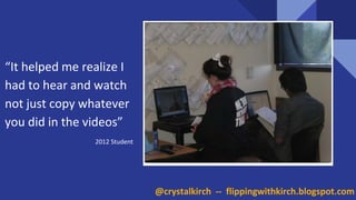 NEED PICTURE
“It helped me realize I
had to hear and watch
not just copy whatever
you did in the videos”
2012 Student
@crystalkirch -- flippingwithkirch.blogspot.com
 