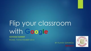 Flipyourclassroomwith Google 
GOOGLE SUMMIT 
ROME, 7-8 NOVEMBER2014 
BY FLAVIA GIANNOLI 
DIDASCA  