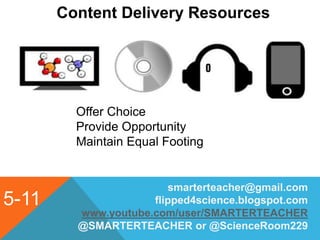 5-11
Content Delivery Resources
smarterteacher@gmail.com
flipped4science.blogspot.com
www.youtube.com/user/SMARTERTEACHER
@SMARTERTEACHER or @ScienceRoom229
Offer Choice
Provide Opportunity
Maintain Equal Footing
 
