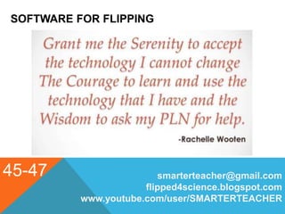 SOFTWARE FOR FLIPPING
45-47 smarterteacher@gmail.com
flipped4science.blogspot.com
www.youtube.com/user/SMARTERTEACHER
 