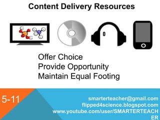 5-11
Content Delivery Resources
smarterteacher@gmail.com
flipped4science.blogspot.com
www.youtube.com/user/SMARTERTEACH
ER
Offer Choice
Provide Opportunity
Maintain Equal Footing
 
