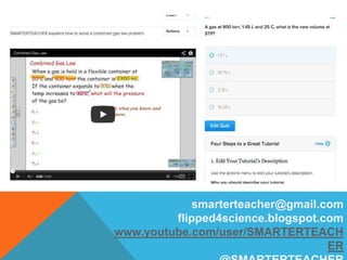 smarterteacher@gmail.com
flipped4science.blogspot.com
www.youtube.com/user/SMARTERTEACH
ER
 