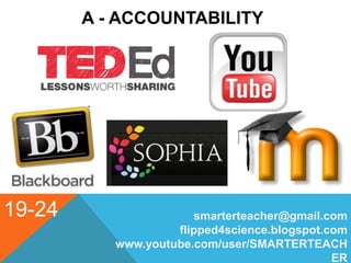 19-24
A - ACCOUNTABILITY
smarterteacher@gmail.com
flipped4science.blogspot.com
www.youtube.com/user/SMARTERTEACH
ER
 