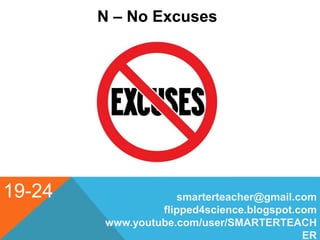 19-24
N – No Excuses
smarterteacher@gmail.com
flipped4science.blogspot.com
www.youtube.com/user/SMARTERTEACH
ER
 