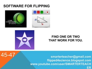 SOFTWARE FOR FLIPPING
45-47 smarterteacher@gmail.com
flipped4science.blogspot.com
www.youtube.com/user/SMARTERTEACH
ER
FIND ONE OR TWO
THAT WORK FOR YOU.
 