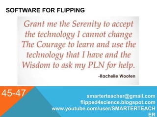 SOFTWARE FOR FLIPPING
45-47 smarterteacher@gmail.com
flipped4science.blogspot.com
www.youtube.com/user/SMARTERTEACH
ER
 