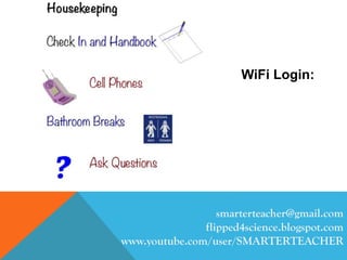 smarterteacher@gmail.com
flipped4science.blogspot.com
www.youtube.com/user/SMARTERTEACHER
WiFi Login:
 
