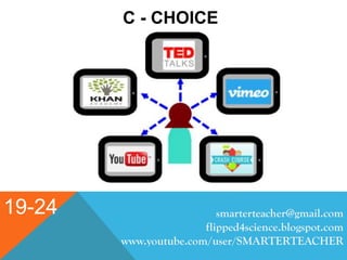 19-24
C - CHOICE
smarterteacher@gmail.com
flipped4science.blogspot.com
www.youtube.com/user/SMARTERTEACHER
 