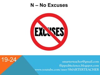 19-24
N – No Excuses
smarterteacher@gmail.com
flipped4science.blogspot.com
www.youtube.com/user/SMARTERTEACHER
 