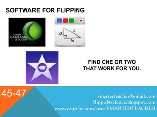 SOFTWARE FOR FLIPPING
45-47 smarterteacher@gmail.com
flipped4science.blogspot.com
www.youtube.com/user/SMARTERTEACHER
FIND ONE OR TWO
THAT WORK FOR YOU.
 