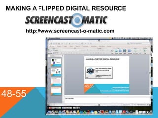 MAKING A FLIPPED DIGITAL RESOURCE
48-55
http://www.screencast-o-matic.com
 