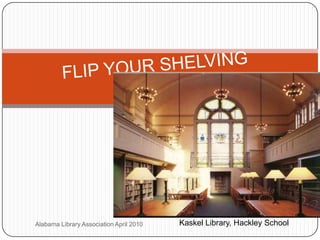 Alabama Library Association April 2010 FLIP YOUR SHELVING Kaskel Library, Hackley School 