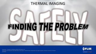 Proprietary - Company Confidential ©2014 FLIR Systems Inc.
Information and equipment described herein may require US Government authorization for export purposes. Diversion contrary to US law is
prohibited.
THERMAL IMAGING
 