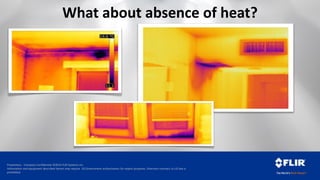 Proprietary - Company Confidential ©2014 FLIR Systems Inc.
Information and equipment described herein may require US Government authorization for export purposes. Diversion contrary to US law is
prohibited.
What about absence of heat?
 