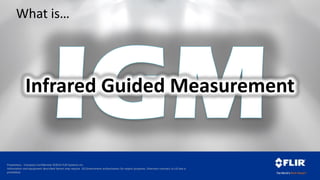 Proprietary - Company Confidential ©2014 FLIR Systems Inc.
Information and equipment described herein may require US Government authorization for export purposes. Diversion contrary to US law is
prohibited.
What is…
Infrared Guided Measurement
 