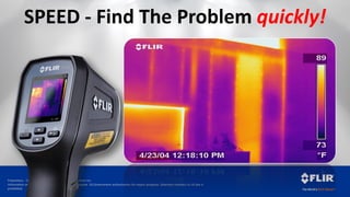 Proprietary - Company Confidential ©2014 FLIR Systems Inc.
Information and equipment described herein may require US Government authorization for export purposes. Diversion contrary to US law is
prohibited.
SPEED - Find The Problem quickly!
 