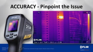 Proprietary - Company Confidential ©2014 FLIR Systems Inc.
Information and equipment described herein may require US Government authorization for export purposes. Diversion contrary to US law is
prohibited.
ACCURACY - Pinpoint the Issue
 
