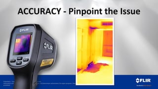 Proprietary - Company Confidential ©2014 FLIR Systems Inc.
Information and equipment described herein may require US Government authorization for export purposes. Diversion contrary to US law is
prohibited.
ACCURACY - Pinpoint the Issue
 