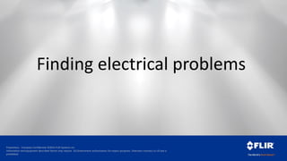 Proprietary - Company Confidential ©2014 FLIR Systems Inc.
Information and equipment described herein may require US Government authorization for export purposes. Diversion contrary to US law is
prohibited.
Finding electrical problems
 