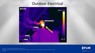 Proprietary - Company Confidential ©2014 FLIR Systems Inc.
Information and equipment described herein may require US Government authorization for export purposes. Diversion contrary to US law is
prohibited.
Outdoor Electrical
 