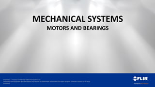 Proprietary - Company Confidential ©2014 FLIR Systems Inc.
Information and equipment described herein may require US Government authorization for export purposes. Diversion contrary to US law is
prohibited.
MECHANICAL SYSTEMS
MOTORS AND BEARINGS
 