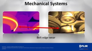 Proprietary - Company Confidential ©2014 FLIR Systems Inc.
Information and equipment described herein may require US Government authorization for export purposes. Diversion contrary to US law is
prohibited.
Belt edge wear
Mechanical Systems
 