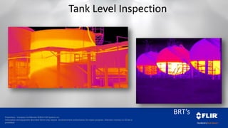Proprietary - Company Confidential ©2014 FLIR Systems Inc.
Information and equipment described herein may require US Government authorization for export purposes. Diversion contrary to US law is
prohibited.
BRT’s
Tank Level Inspection
 