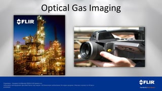Proprietary - Company Confidential ©2014 FLIR Systems Inc.
Information and equipment described herein may require US Government authorization for export purposes. Diversion contrary to US law is
prohibited.
Optical Gas Imaging
 