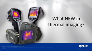 Proprietary - Company Confidential ©2014 FLIR Systems Inc.
Information and equipment described herein may require US Government authorization for export purposes. Diversion contrary to US law is
prohibited.
What NEW in
thermal imaging?
 