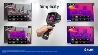 Proprietary - Company Confidential ©2014 FLIR Systems Inc.
Information and equipment described herein may require US Government authorization for export purposes. Diversion contrary to US law is
prohibited.
Simplicity
 
