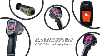 FLIR TG165 VS Seek Thermal SEEK-RT-
ABAX VS FLIR Scout II 240 VS FLIR E6
VS FLIR E8 Thermal Imaging Camera
 