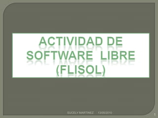 ACTIVIDAD DE SOFTWARE  LIBRE (FLISOL) 13/05/2010 1 SUCELY MARTINEZ 