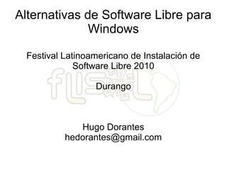 Alternativas de Software Libre para
Windows
Festival Latinoamericano de Instalación de
Software Libre 2010
Durango
Hugo Dorantes
hedorantes@gmail.com
 
