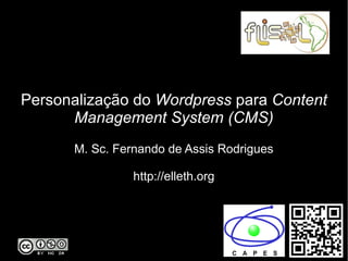Personalização do Wordpress para Content
Management System (CMS)
M. Sc. Fernando de Assis Rodrigues
http://elleth.org
 