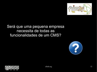 elleth.org 12
Será que uma pequena empresa
necessita de todas as
funcionalidades de um CMS?
 