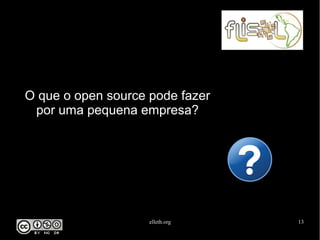 elleth.org 13
O que o open source pode fazer
por uma pequena empresa?
 